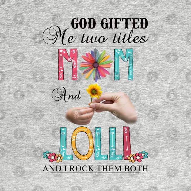 God Gifted Me Two Titles Mom And Lolli And I Rock Them Both Wildflowers Valentines Mothers Day by KIMIKA